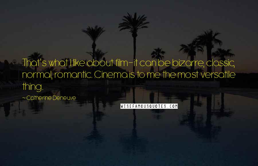 Catherine Deneuve Quotes: That's what I like about film-it can be bizarre, classic, normal, romantic. Cinema is to me the most versatile thing.