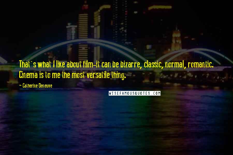 Catherine Deneuve Quotes: That's what I like about film-it can be bizarre, classic, normal, romantic. Cinema is to me the most versatile thing.