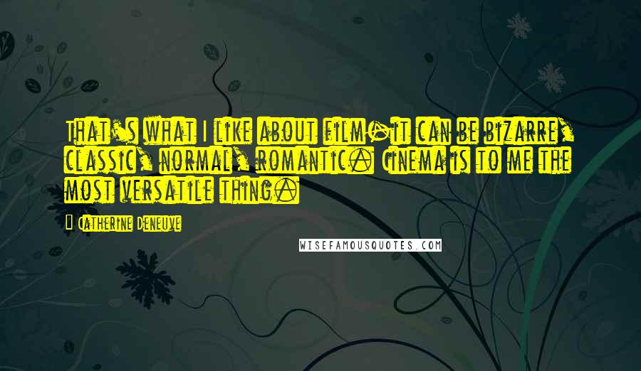 Catherine Deneuve Quotes: That's what I like about film-it can be bizarre, classic, normal, romantic. Cinema is to me the most versatile thing.