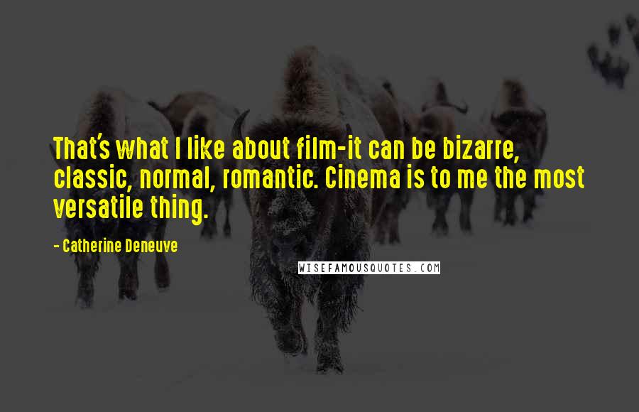 Catherine Deneuve Quotes: That's what I like about film-it can be bizarre, classic, normal, romantic. Cinema is to me the most versatile thing.