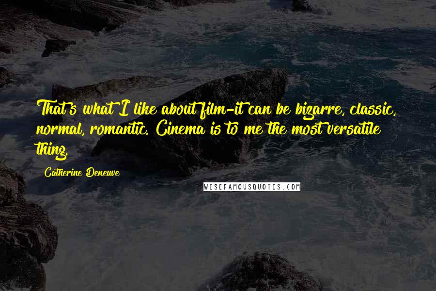 Catherine Deneuve Quotes: That's what I like about film-it can be bizarre, classic, normal, romantic. Cinema is to me the most versatile thing.
