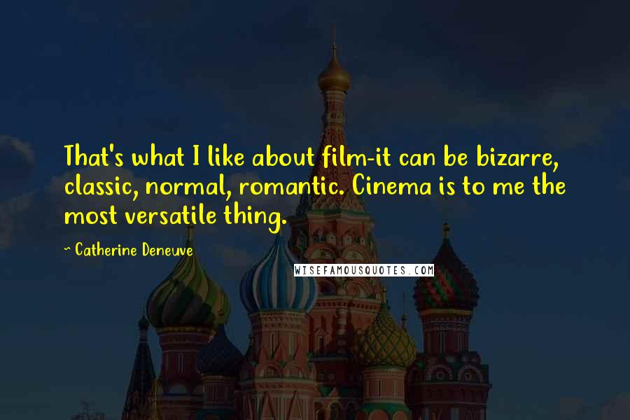 Catherine Deneuve Quotes: That's what I like about film-it can be bizarre, classic, normal, romantic. Cinema is to me the most versatile thing.