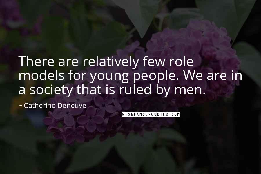 Catherine Deneuve Quotes: There are relatively few role models for young people. We are in a society that is ruled by men.