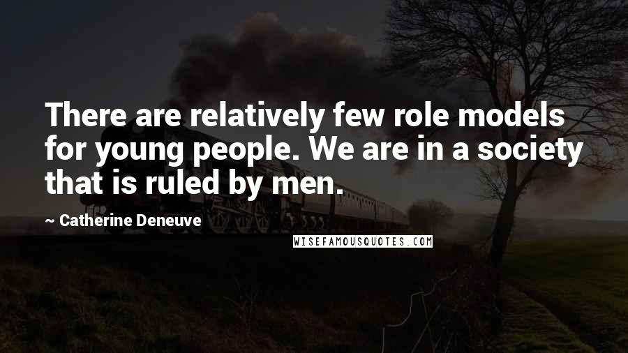 Catherine Deneuve Quotes: There are relatively few role models for young people. We are in a society that is ruled by men.