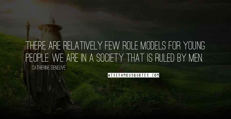 Catherine Deneuve Quotes: There are relatively few role models for young people. We are in a society that is ruled by men.