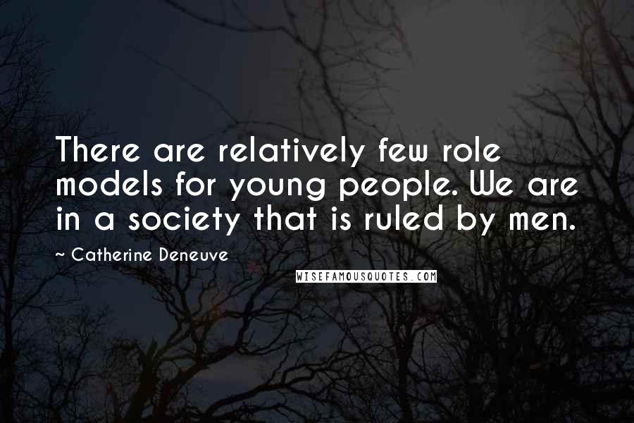 Catherine Deneuve Quotes: There are relatively few role models for young people. We are in a society that is ruled by men.