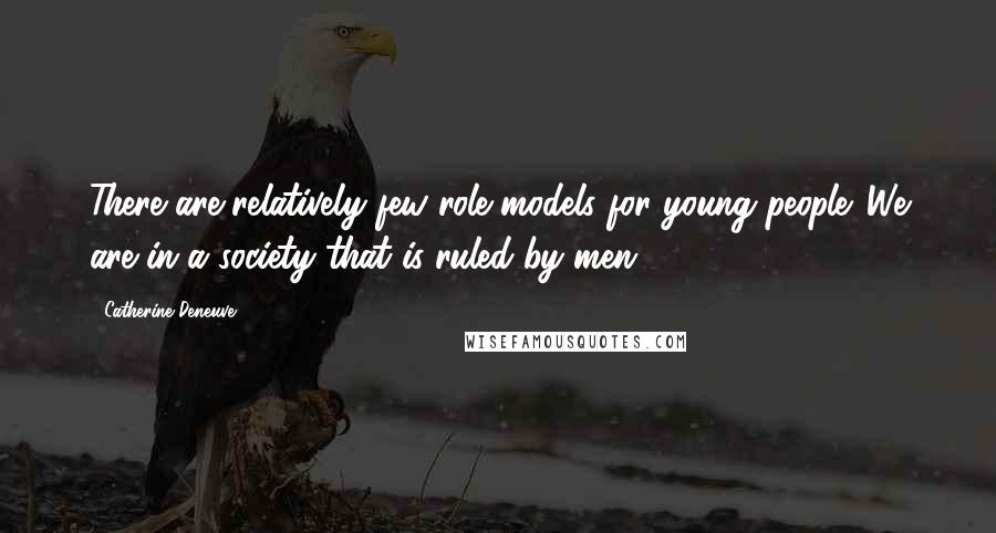 Catherine Deneuve Quotes: There are relatively few role models for young people. We are in a society that is ruled by men.