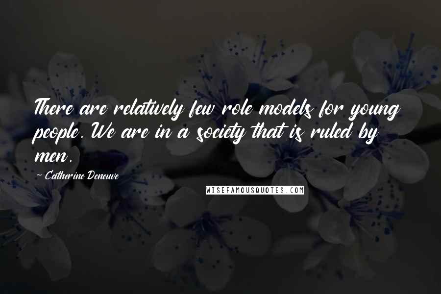 Catherine Deneuve Quotes: There are relatively few role models for young people. We are in a society that is ruled by men.