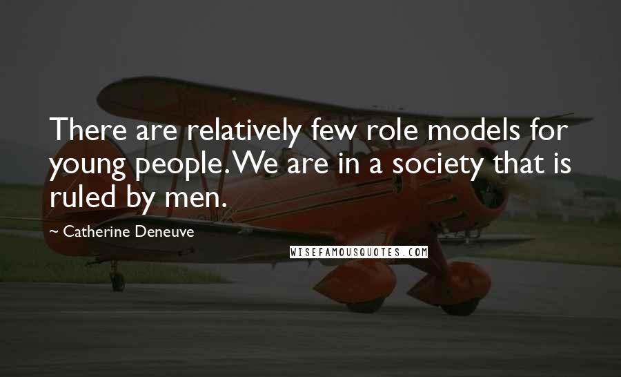 Catherine Deneuve Quotes: There are relatively few role models for young people. We are in a society that is ruled by men.