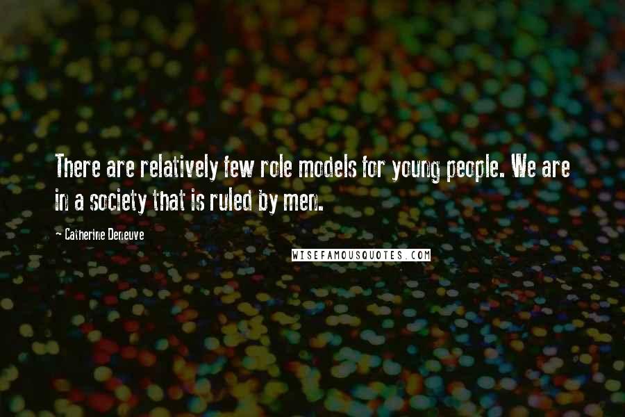 Catherine Deneuve Quotes: There are relatively few role models for young people. We are in a society that is ruled by men.