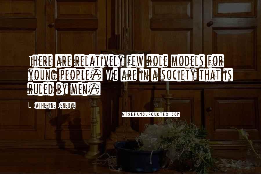 Catherine Deneuve Quotes: There are relatively few role models for young people. We are in a society that is ruled by men.