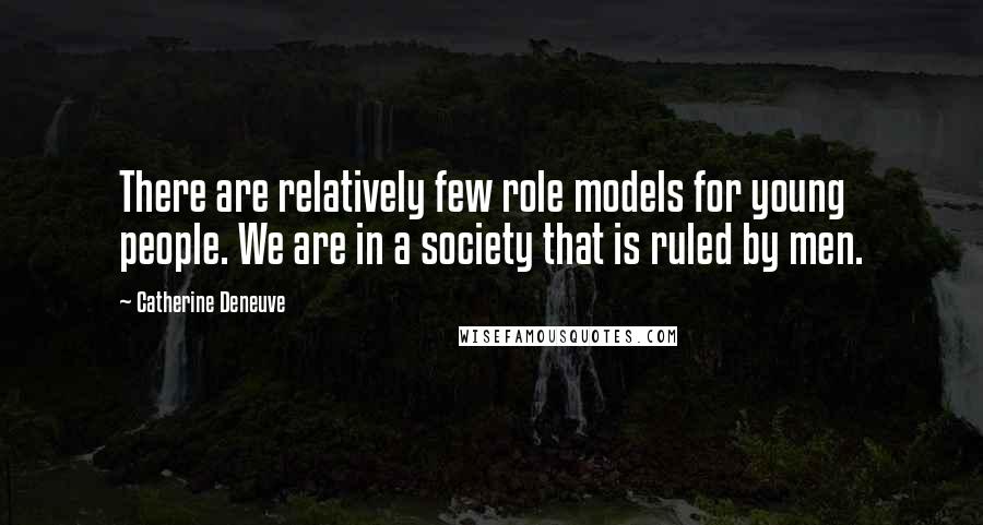 Catherine Deneuve Quotes: There are relatively few role models for young people. We are in a society that is ruled by men.