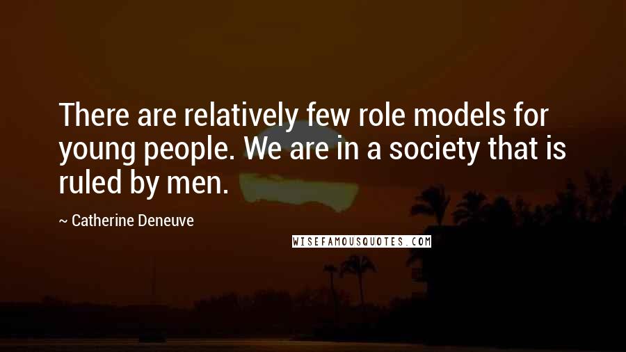 Catherine Deneuve Quotes: There are relatively few role models for young people. We are in a society that is ruled by men.