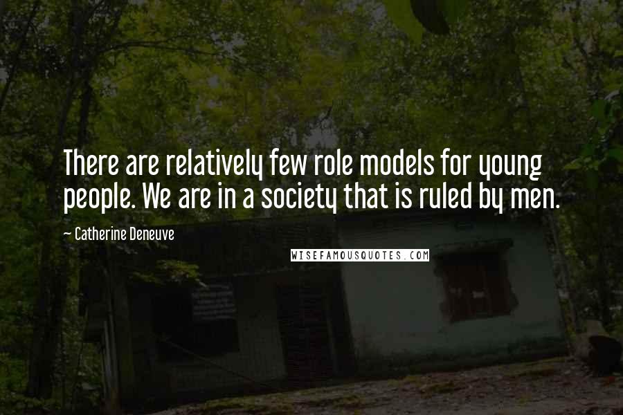 Catherine Deneuve Quotes: There are relatively few role models for young people. We are in a society that is ruled by men.