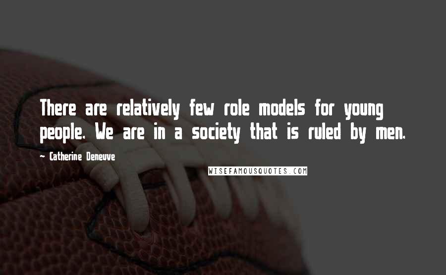 Catherine Deneuve Quotes: There are relatively few role models for young people. We are in a society that is ruled by men.