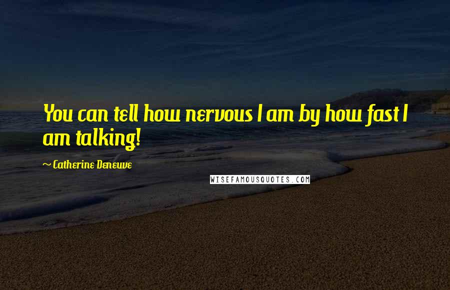 Catherine Deneuve Quotes: You can tell how nervous I am by how fast I am talking!