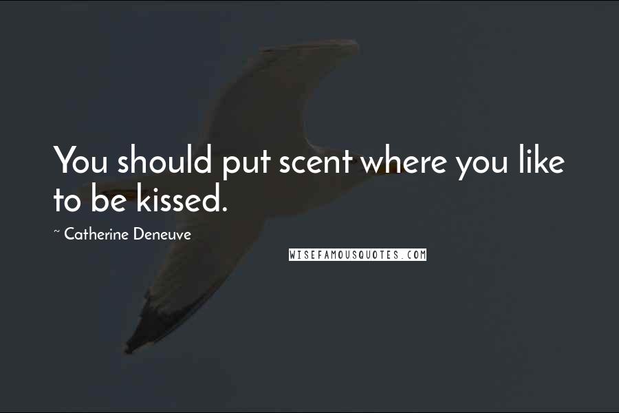 Catherine Deneuve Quotes: You should put scent where you like to be kissed.