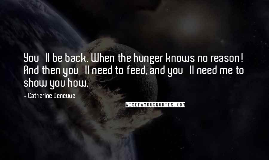 Catherine Deneuve Quotes: You'll be back. When the hunger knows no reason! And then you'll need to feed, and you'll need me to show you how.