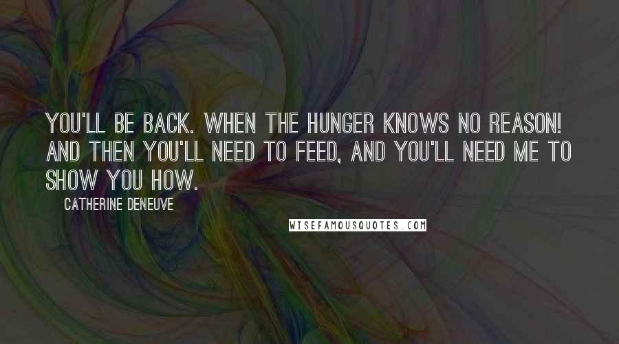 Catherine Deneuve Quotes: You'll be back. When the hunger knows no reason! And then you'll need to feed, and you'll need me to show you how.