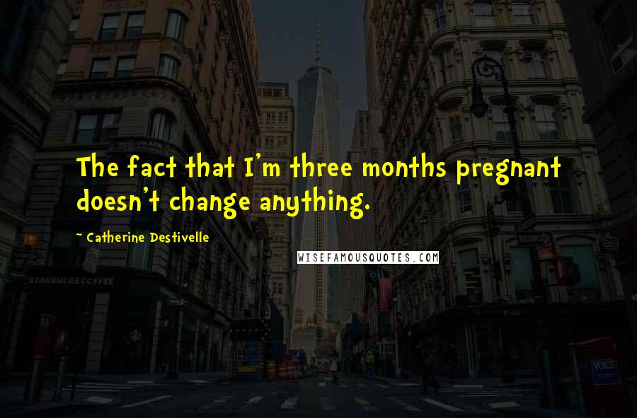 Catherine Destivelle Quotes: The fact that I'm three months pregnant doesn't change anything.