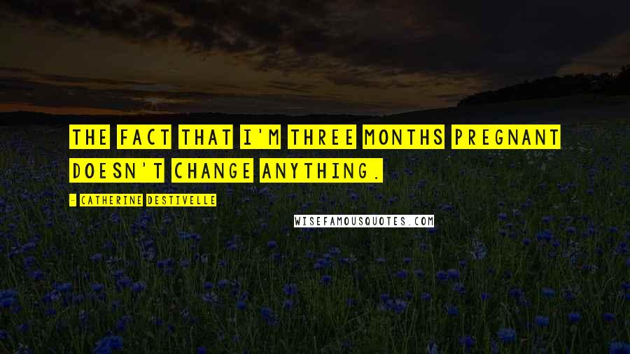 Catherine Destivelle Quotes: The fact that I'm three months pregnant doesn't change anything.