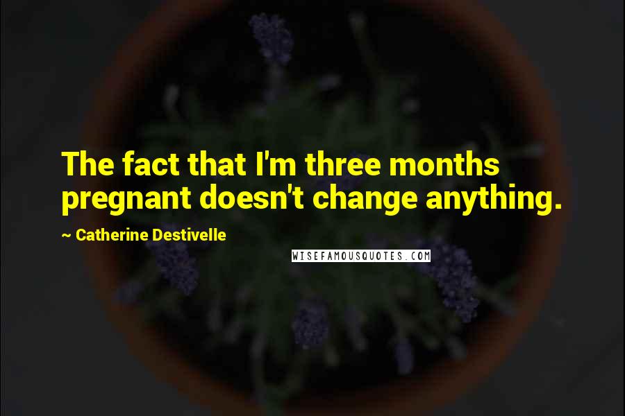 Catherine Destivelle Quotes: The fact that I'm three months pregnant doesn't change anything.