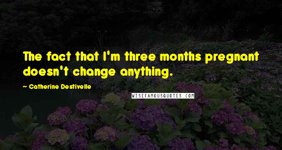 Catherine Destivelle Quotes: The fact that I'm three months pregnant doesn't change anything.