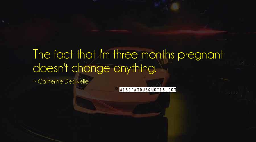 Catherine Destivelle Quotes: The fact that I'm three months pregnant doesn't change anything.