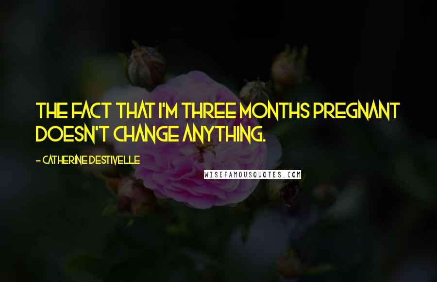Catherine Destivelle Quotes: The fact that I'm three months pregnant doesn't change anything.