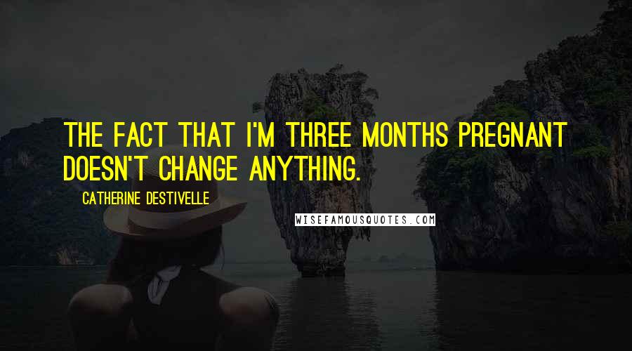 Catherine Destivelle Quotes: The fact that I'm three months pregnant doesn't change anything.