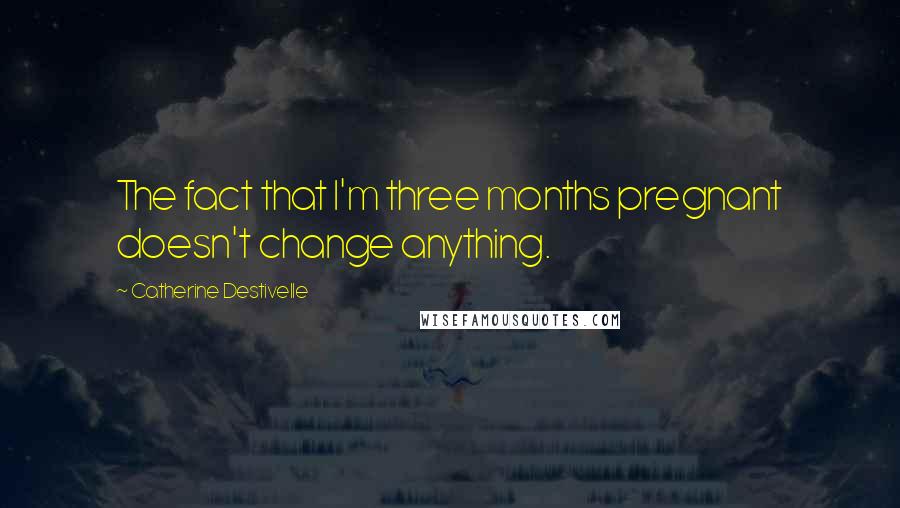 Catherine Destivelle Quotes: The fact that I'm three months pregnant doesn't change anything.