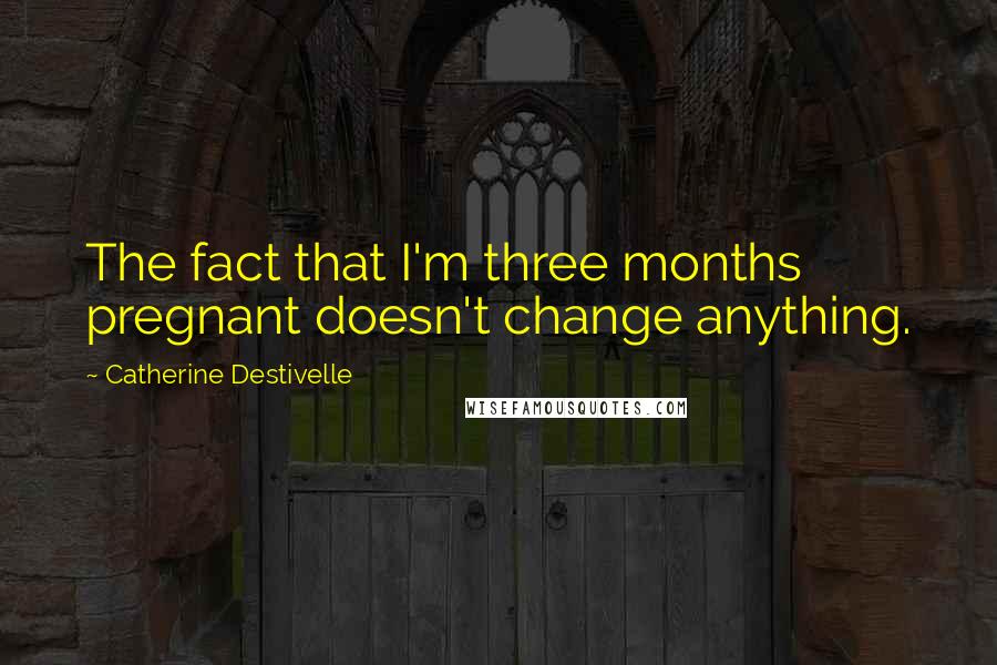 Catherine Destivelle Quotes: The fact that I'm three months pregnant doesn't change anything.