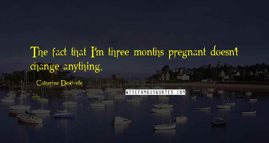 Catherine Destivelle Quotes: The fact that I'm three months pregnant doesn't change anything.