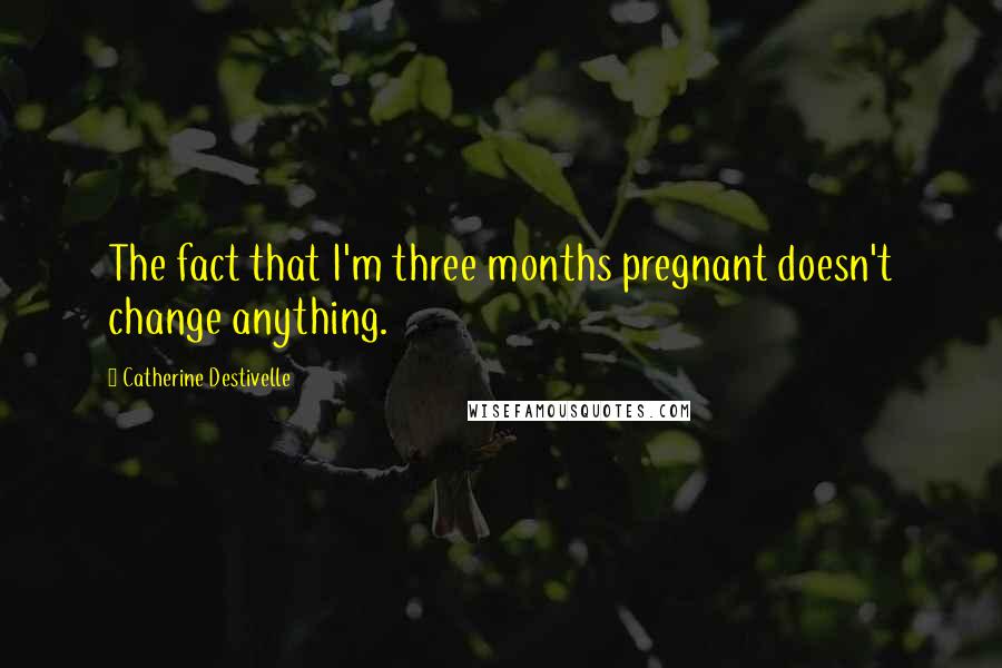 Catherine Destivelle Quotes: The fact that I'm three months pregnant doesn't change anything.