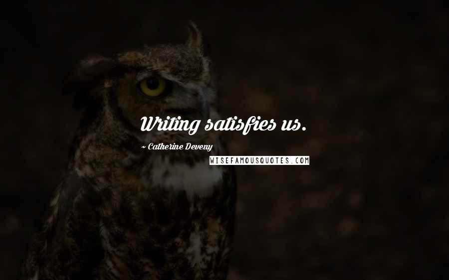 Catherine Deveny Quotes: Writing satisfies us.