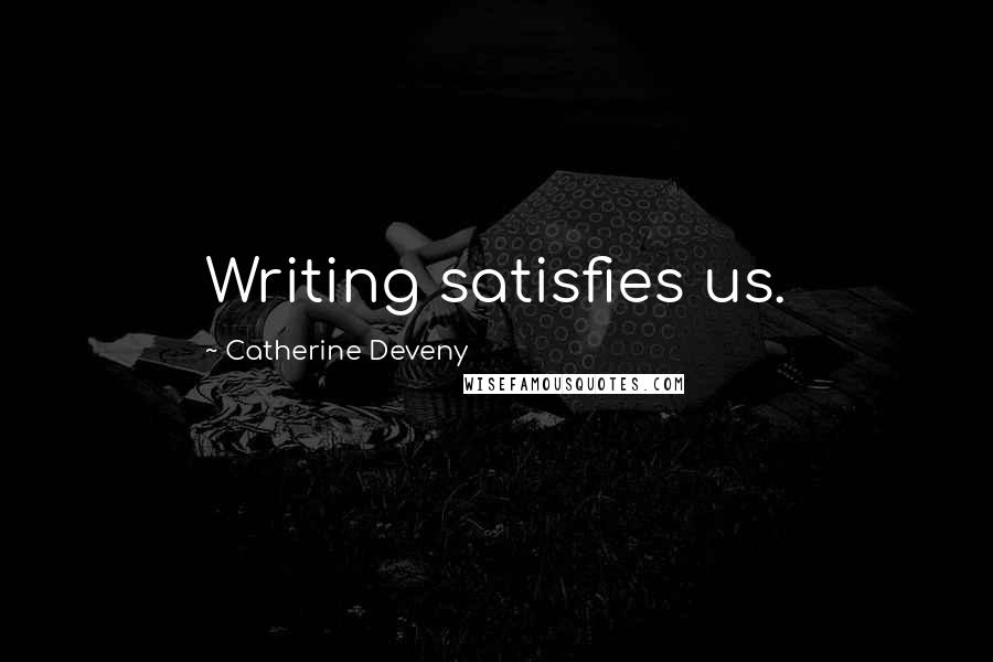 Catherine Deveny Quotes: Writing satisfies us.