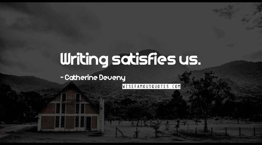 Catherine Deveny Quotes: Writing satisfies us.