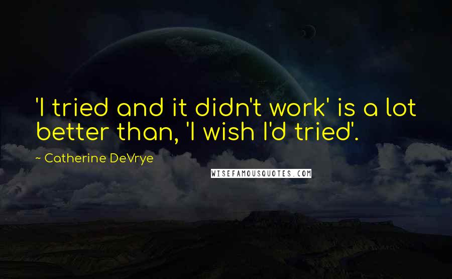 Catherine DeVrye Quotes: 'I tried and it didn't work' is a lot better than, 'I wish I'd tried'.