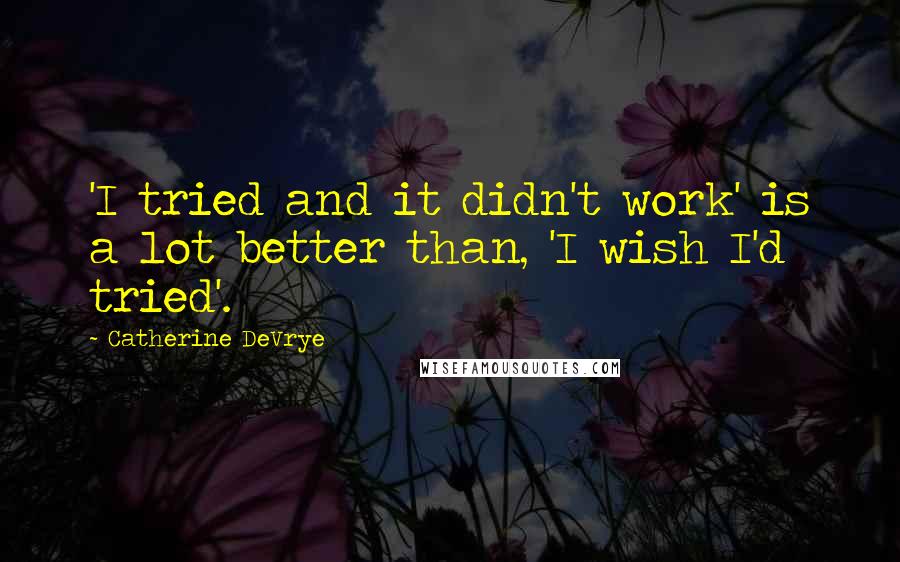 Catherine DeVrye Quotes: 'I tried and it didn't work' is a lot better than, 'I wish I'd tried'.