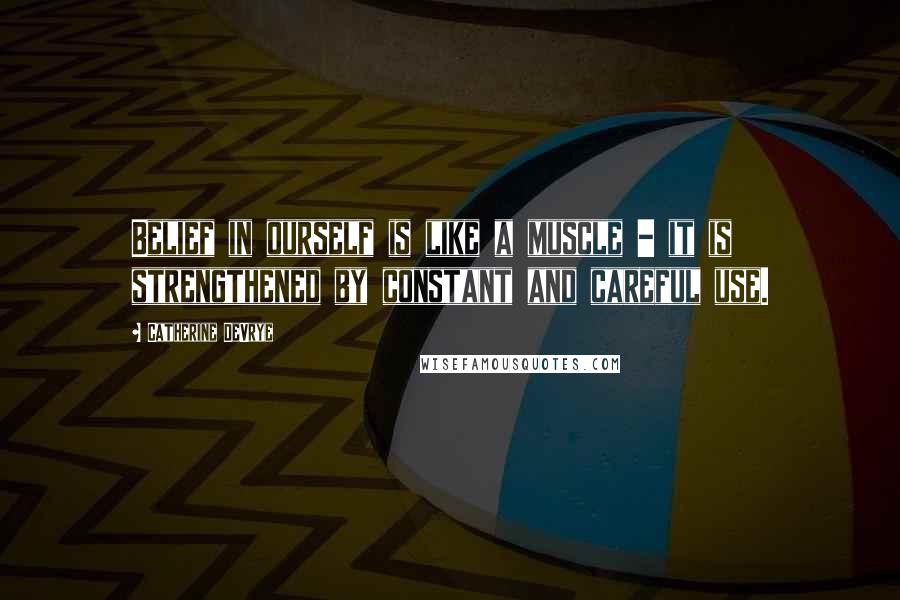 Catherine DeVrye Quotes: Belief in ourself is like a muscle - it is strengthened by constant and careful use.