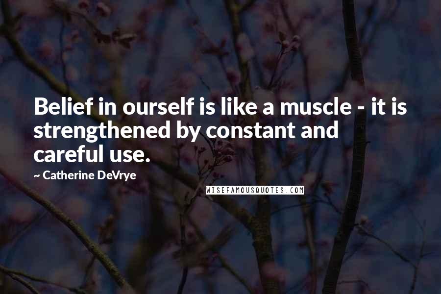 Catherine DeVrye Quotes: Belief in ourself is like a muscle - it is strengthened by constant and careful use.