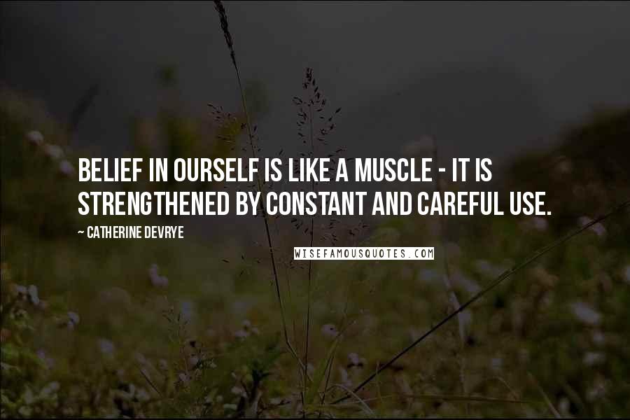 Catherine DeVrye Quotes: Belief in ourself is like a muscle - it is strengthened by constant and careful use.