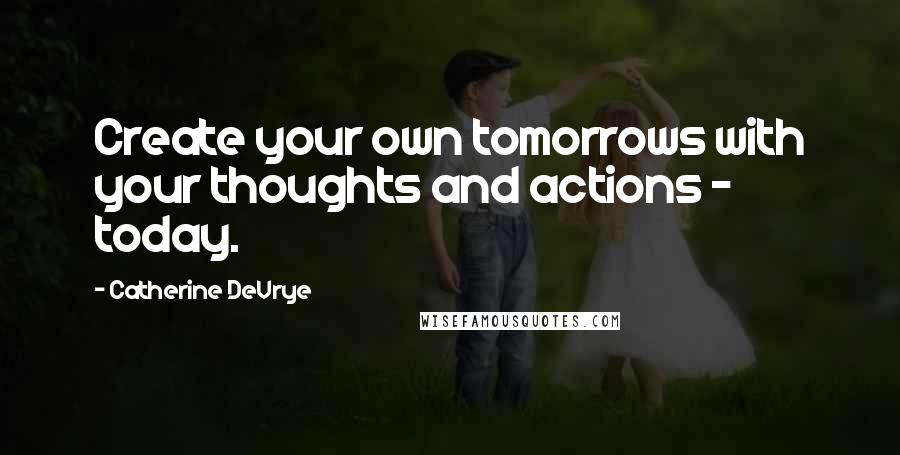 Catherine DeVrye Quotes: Create your own tomorrows with your thoughts and actions - today.