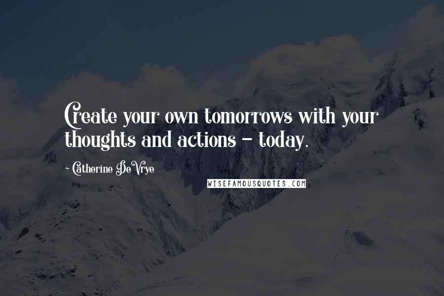 Catherine DeVrye Quotes: Create your own tomorrows with your thoughts and actions - today.