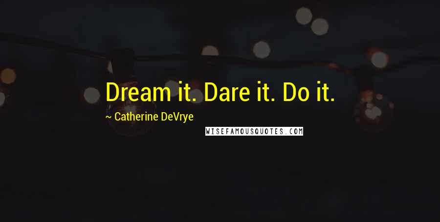 Catherine DeVrye Quotes: Dream it. Dare it. Do it.