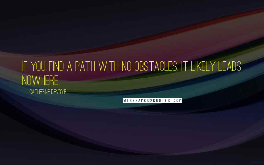 Catherine DeVrye Quotes: If you find a path with no obstacles, it likely leads nowhere.