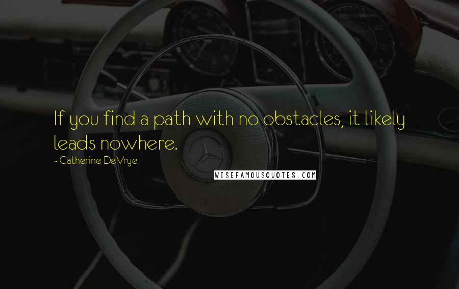 Catherine DeVrye Quotes: If you find a path with no obstacles, it likely leads nowhere.