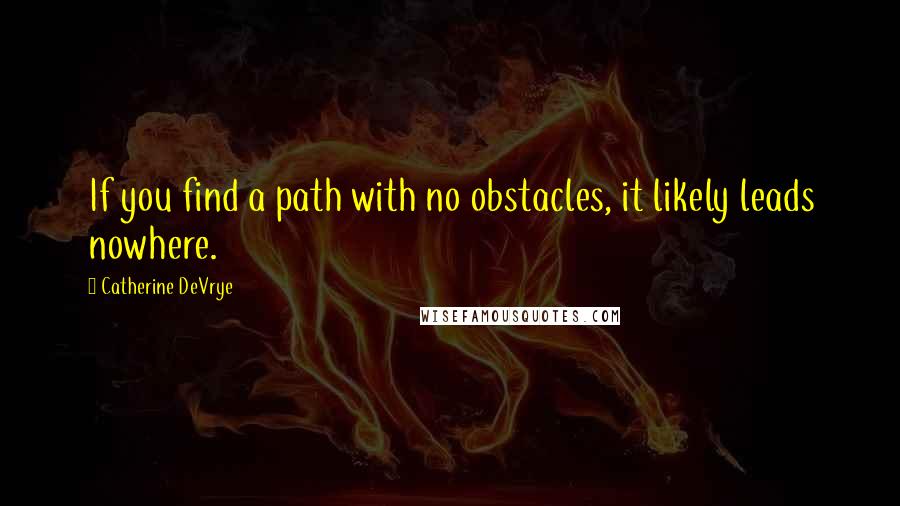 Catherine DeVrye Quotes: If you find a path with no obstacles, it likely leads nowhere.