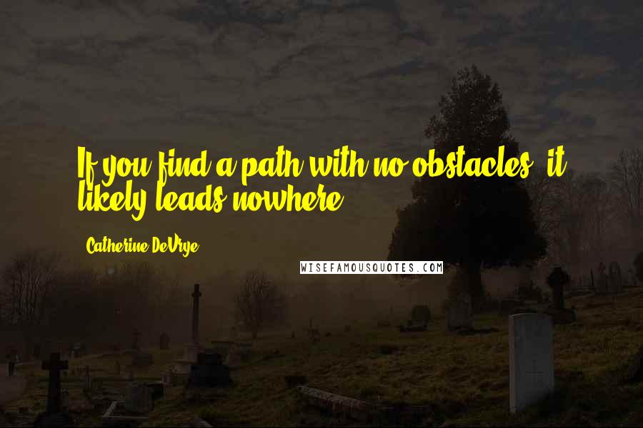 Catherine DeVrye Quotes: If you find a path with no obstacles, it likely leads nowhere.