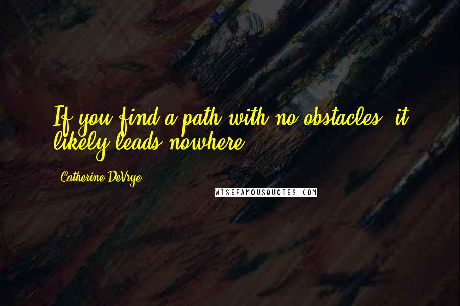 Catherine DeVrye Quotes: If you find a path with no obstacles, it likely leads nowhere.